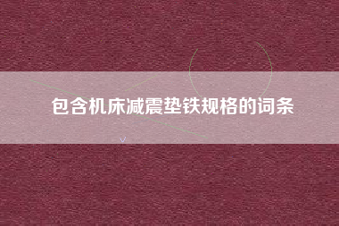 包含機(jī)床減震墊鐵規(guī)格的詞條